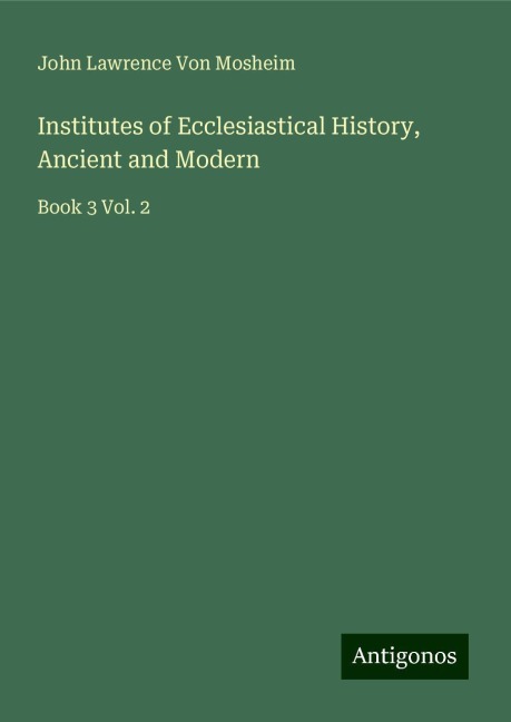 Institutes of Ecclesiastical History, Ancient and Modern: Book 3 Vol. 2