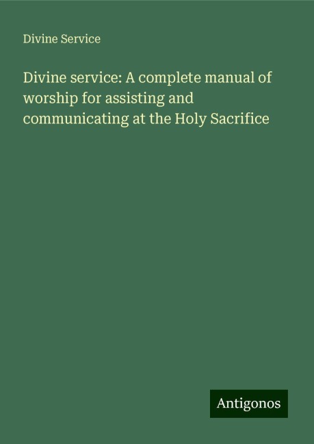 Divine service: A complete manual of worship for assisting and communicating at the Holy Sacrifice