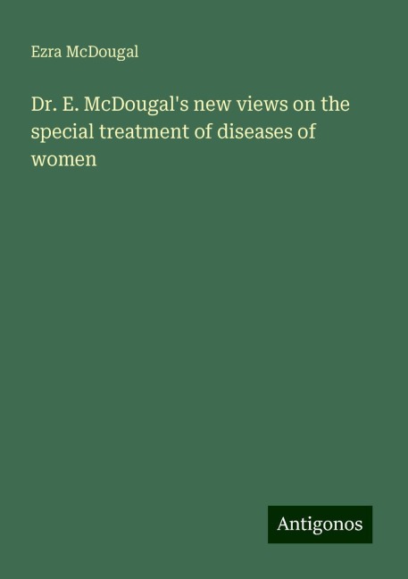 Dr. E. McDougals new views on the special treatment of diseases of women