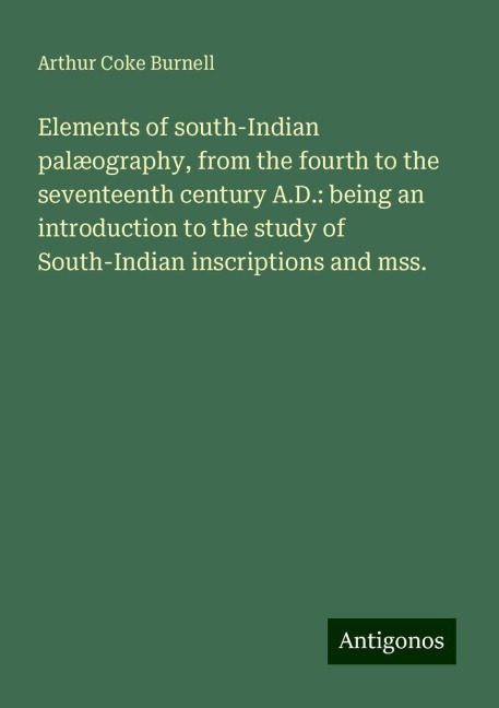 Elements of south-Indian palæography, from the fourth to the seventeenth century A.D.: being an introduction to the study of South-Indian inscriptions and mss.