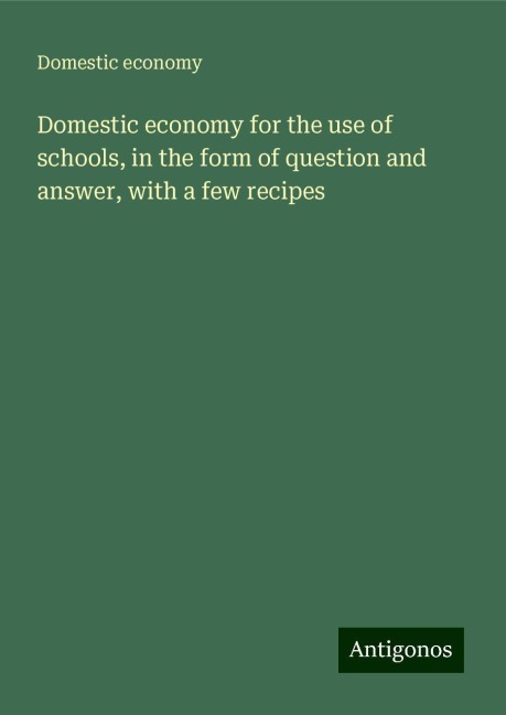 Domestic economy for the use of schools, in the form of question and answer, with a few recipes