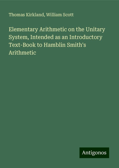 Elementary Arithmetic on the Unitary System, Intended as an Introductory Text-Book to Hamblin Smiths Arithmetic