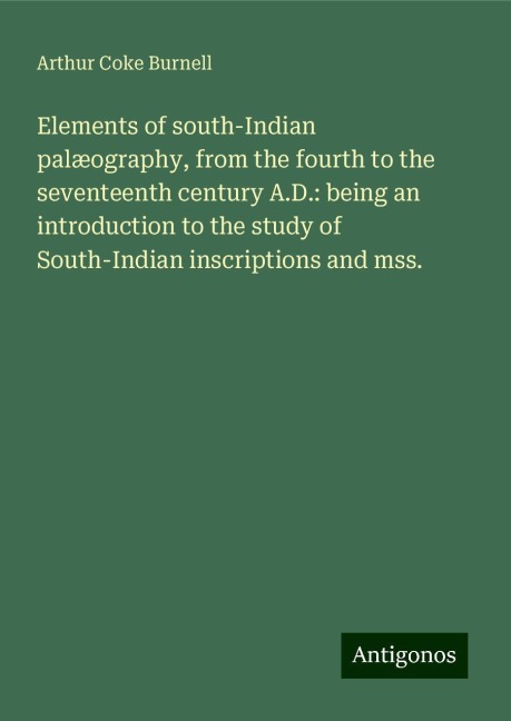 Elements of south-Indian palæography, from the fourth to the seventeenth century A.D.: being an introduction to the study of South-Indian inscriptions and mss.