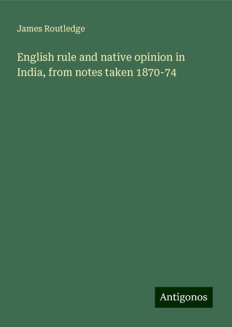 English rule and native opinion in India, from notes taken 1870-74