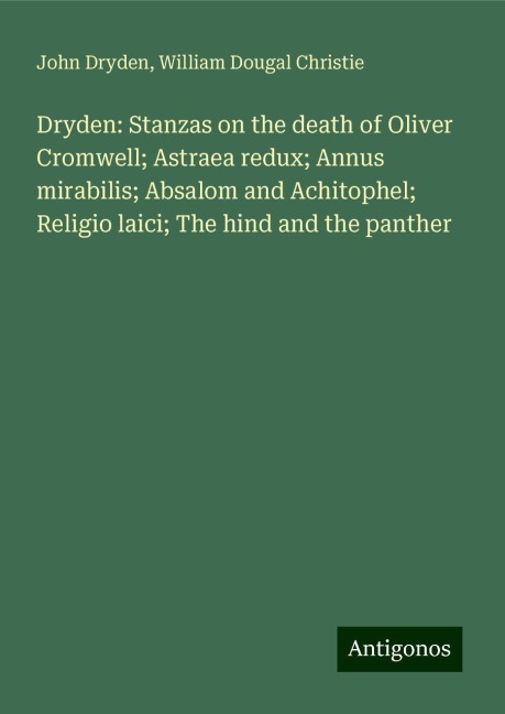 Dryden: Stanzas on the death of Oliver Cromwell; Astraea redux; Annus mirabilis; Absalom and Achitophel; Religio laici; The hind and the panther