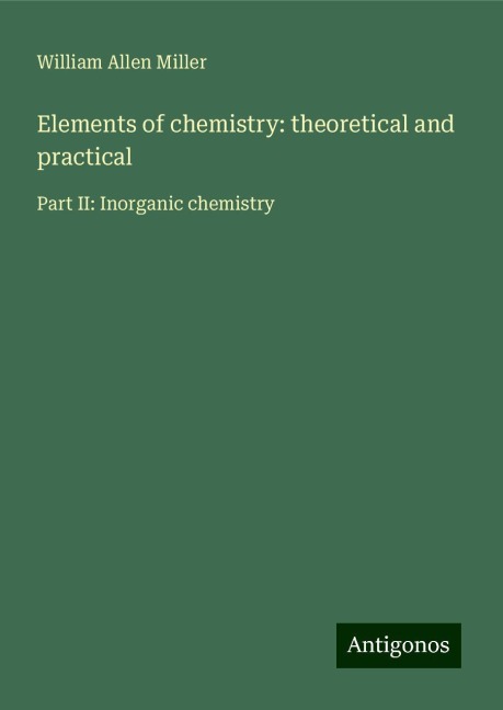 Elements of chemistry: theoretical and practical: Part II: Inorganic chemistry