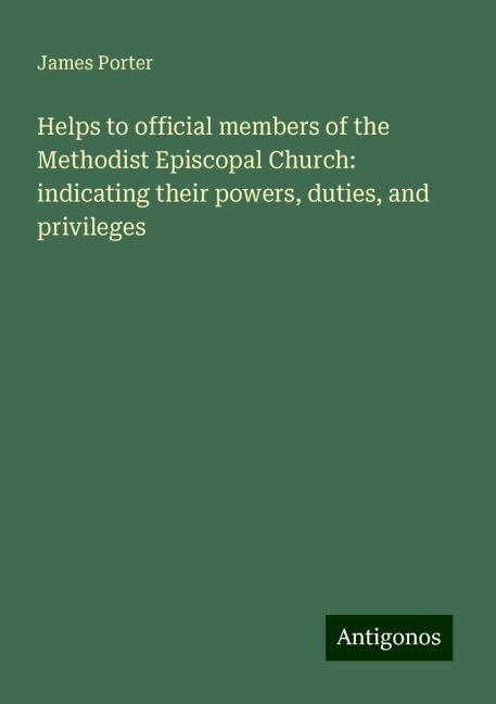 Helps to official members of the Methodist Episcopal Church: indicating their powers, duties, and privileges