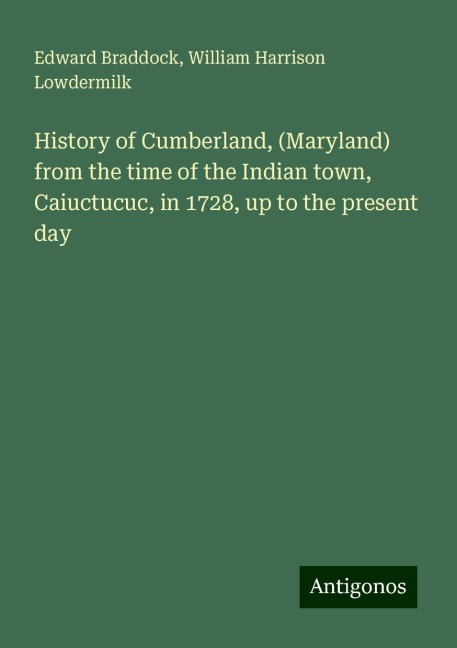 History of Cumberland, (Maryland) from the time of the Indian town, Caiuctucuc, in 1728, up to the present day