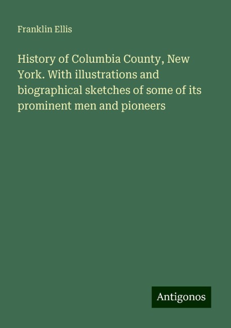 History of Columbia County, New York. With illustrations and biographical sketches of some of its prominent men and pioneers