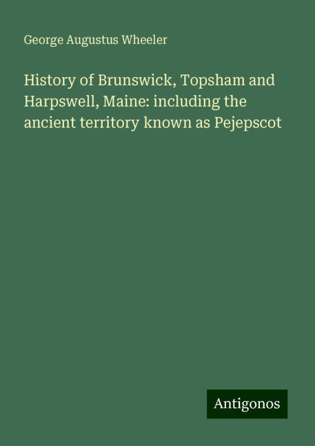 History of Brunswick, Topsham and Harpswell, Maine: including the ancient territory known as Pejepscot