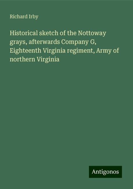 Historical sketch of the Nottoway grays, afterwards Company G, Eighteenth Virginia regiment, Army of northern Virginia