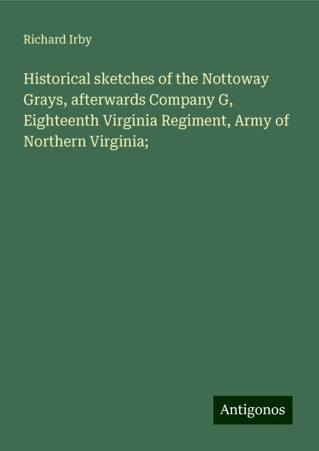 Historical sketches of the Nottoway Grays, afterwards Company G, Eighteenth Virginia Regiment, Army of Northern Virginia;