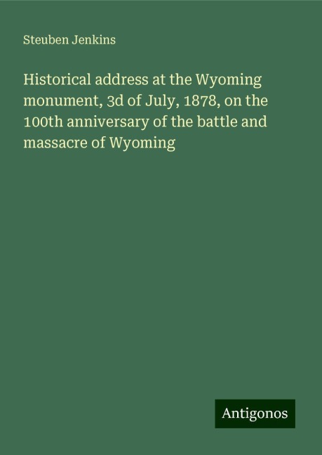 Historical address at the Wyoming monument, 3d of July, 1878, on the 100th anniversary of the battle and massacre of Wyoming
