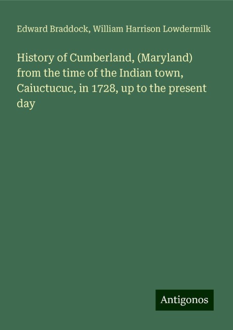 History of Cumberland, (Maryland) from the time of the Indian town, Caiuctucuc, in 1728, up to the present day