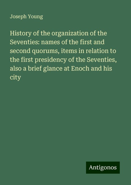 History of the organization of the Seventies: names of the first and second quorums, items in relation to the first presidency of the Seventies, also a brief glance at Enoch and his city
