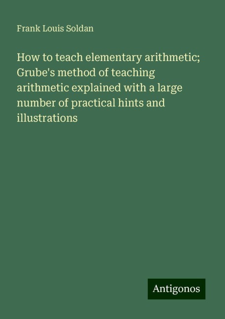 How to teach elementary arithmetic; Grubes method of teaching arithmetic explained with a large number of practical hints and illustrations