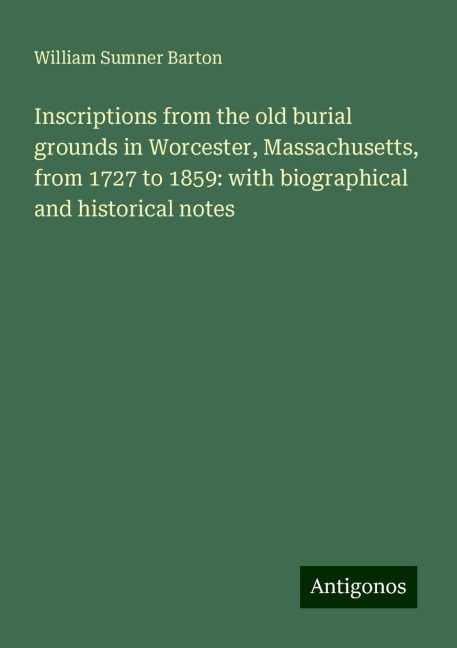 Inscriptions from the old burial grounds in Worcester, Massachusetts, from 1727 to 1859: with biographical and historical notes