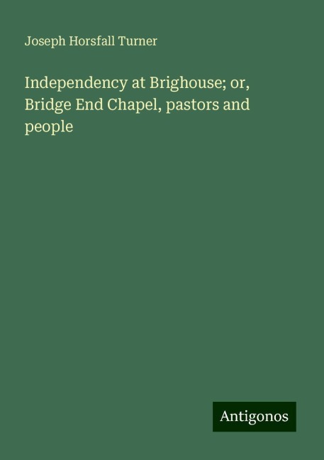 Independency at Brighouse; or, Bridge End Chapel, pastors and people