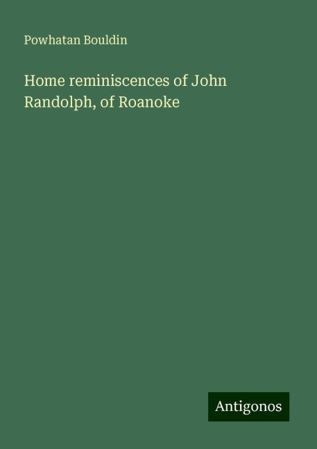 Home reminiscences of John Randolph, of Roanoke