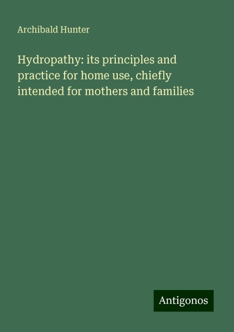 Hydropathy: its principles and practice for home use, chiefly intended for mothers and families