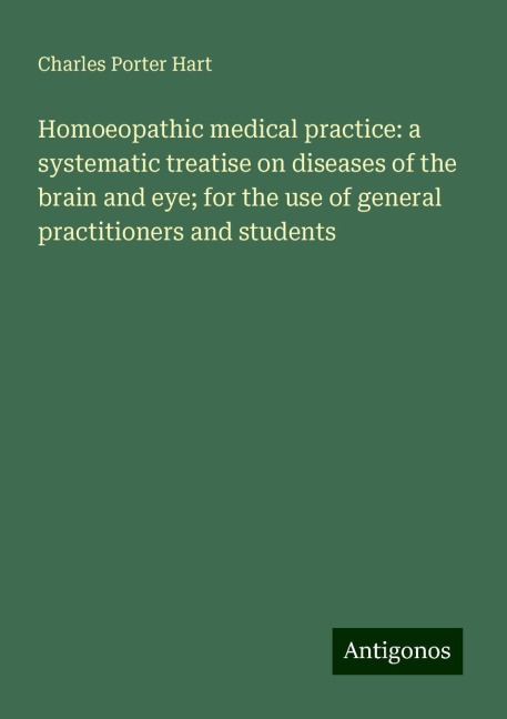 Homoeopathic medical practice: a systematic treatise on diseases of the brain and eye; for the use of general practitioners and students