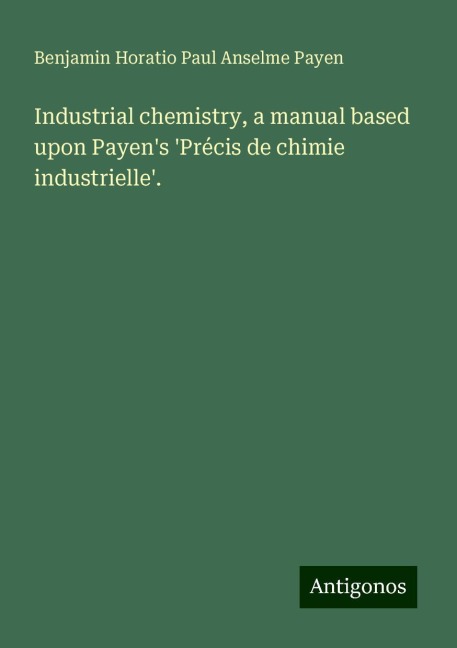 Industrial chemistry, a manual based upon Payens Précis de chimie industrielle.