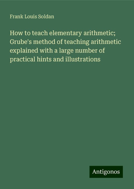 How to teach elementary arithmetic; Grubes method of teaching arithmetic explained with a large number of practical hints and illustrations