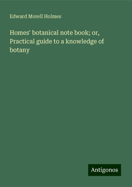 Homes botanical note book; or, Practical guide to a knowledge of botany