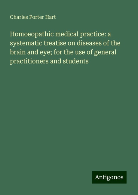 Homoeopathic medical practice: a systematic treatise on diseases of the brain and eye; for the use of general practitioners and students