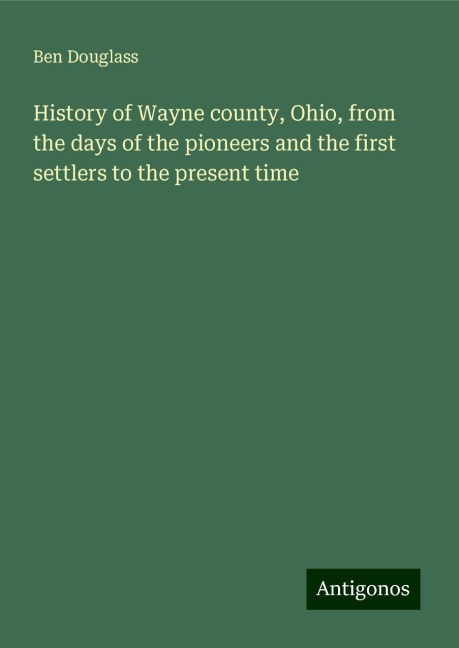 History of Wayne county, Ohio, from the days of the pioneers and the first settlers to the present time