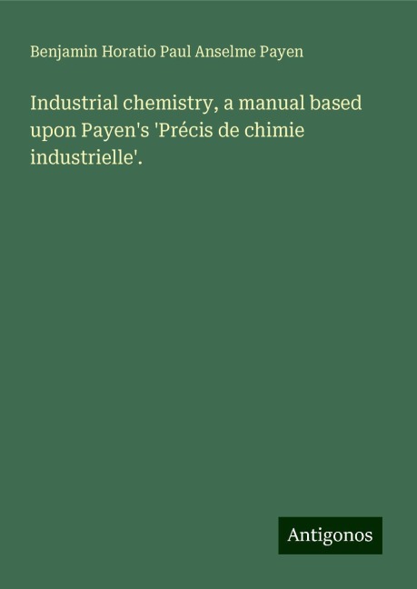 Industrial chemistry, a manual based upon Payens Précis de chimie industrielle.