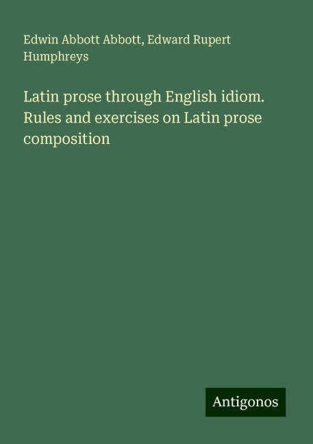 Latin prose through English idiom. Rules and exercises on Latin prose composition