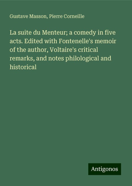 La suite du Menteur; a comedy in five acts. Edited with Fontenelles memoir of the author, Voltaires critical remarks, and notes philological and historical