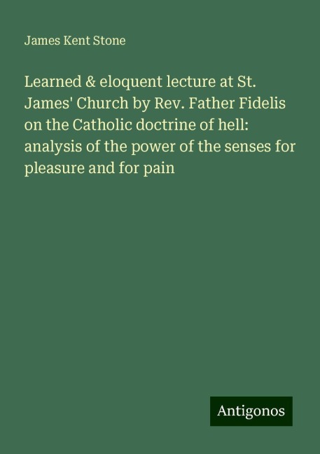 Learned & eloquent lecture at St. James Church by Rev. Father Fidelis on the Catholic doctrine of hell: analysis of the power of the senses for pleasure and for pain