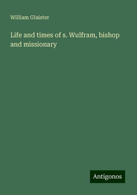 Life and times of s. Wulfram, bishop and missionary