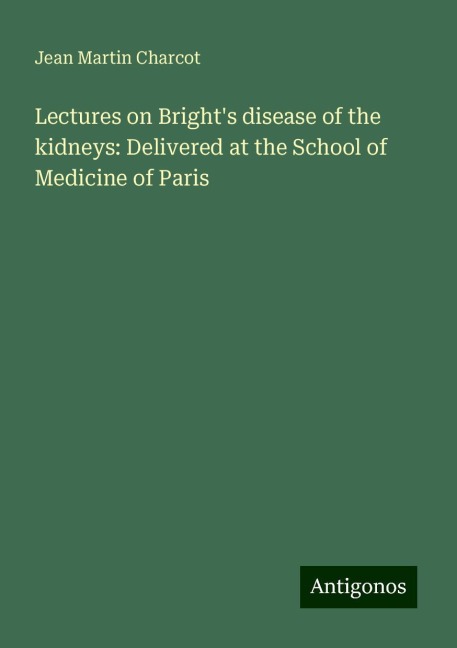 Lectures on Brights disease of the kidneys: Delivered at the School of Medicine of Paris