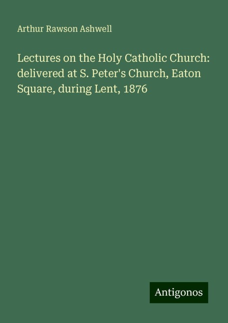 Lectures on the Holy Catholic Church: delivered at S. Peters Church, Eaton Square, during Lent, 1876