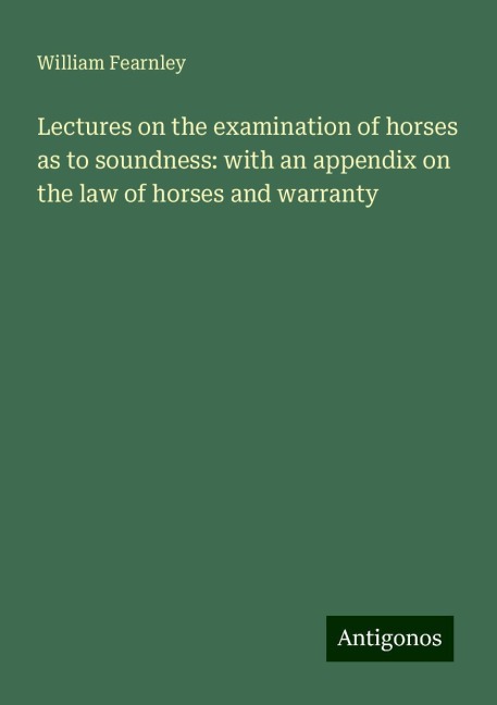 Lectures on the examination of horses as to soundness: with an appendix on the law of horses and warranty