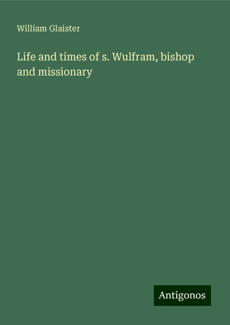 Life and times of s. Wulfram, bishop and missionary