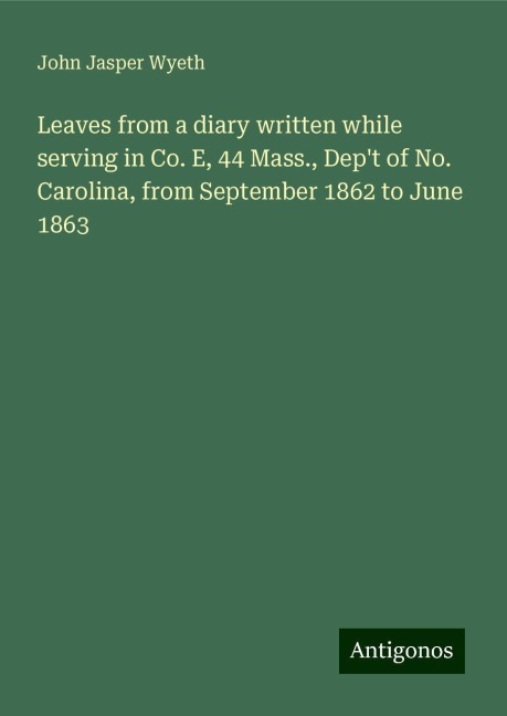 Leaves from a diary written while serving in Co. E, 44 Mass., Dept of No. Carolina, from September 1862 to June 1863