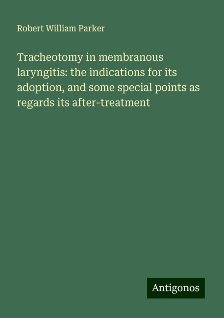 Tracheotomy in membranous laryngitis: the indications for its adoption, and some special points as regards its after-treatment
