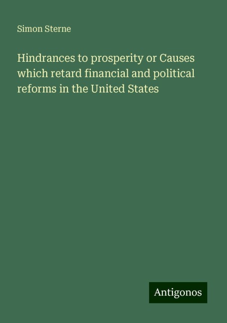 Hindrances to prosperity or Causes which retard financial and political reforms in the United States
