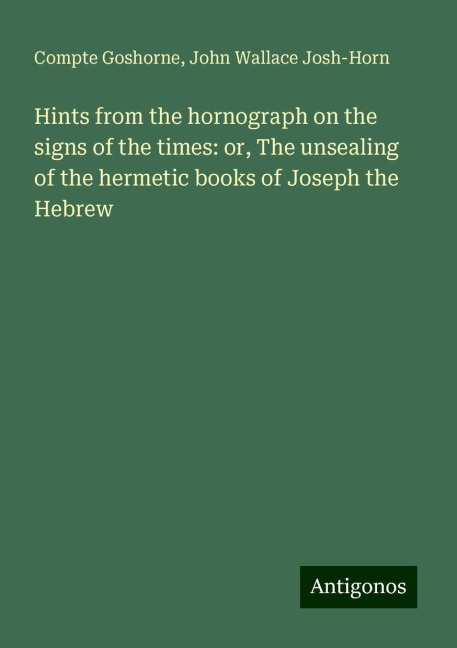 Hints from the hornograph on the signs of the times: or, The unsealing of the hermetic books of Joseph the Hebrew