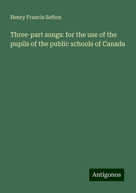 Three-part songs: for the use of the pupils of the public schools of Canada