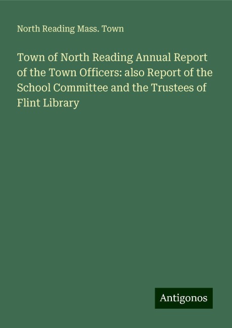 Town of North Reading Annual Report of the Town Officers: also Report of the School Committee and the Trustees of Flint Library