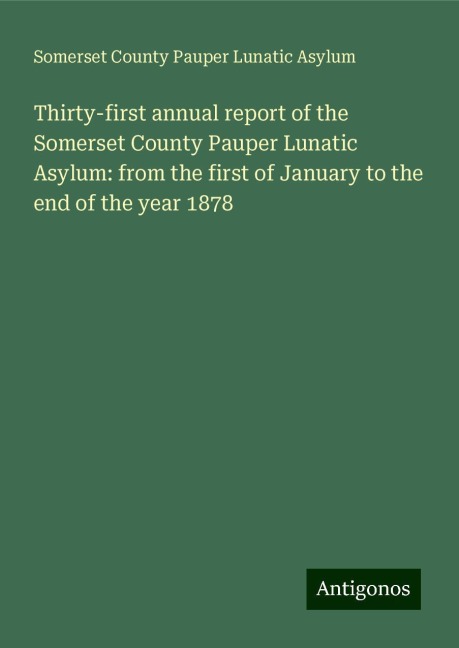 Thirty-first annual report of the Somerset County Pauper Lunatic Asylum: from the first of January to the end of the year 1878