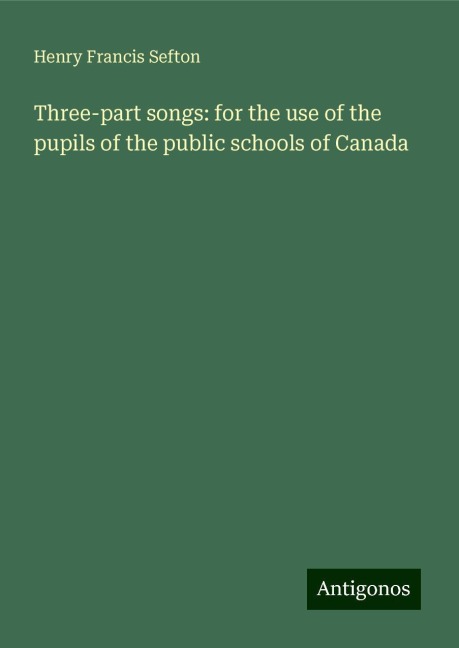 Three-part songs: for the use of the pupils of the public schools of Canada