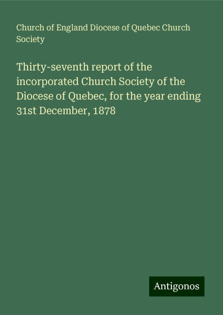 Thirty-seventh report of the incorporated Church Society of the Diocese of Quebec, for the year ending 31st December, 1878