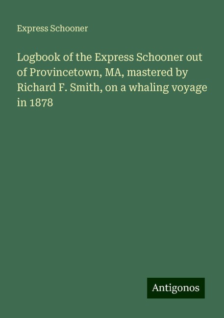 Logbook of the Express Schooner out of Provincetown, MA, mastered by Richard F. Smith, on a whaling voyage in 1878