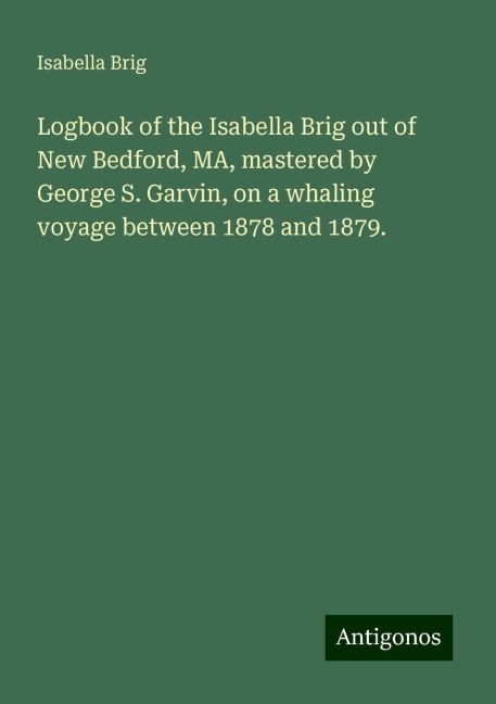 Logbook of the Isabella Brig out of New Bedford, MA, mastered by George S. Garvin, on a whaling voyage between 1878 and 1879.